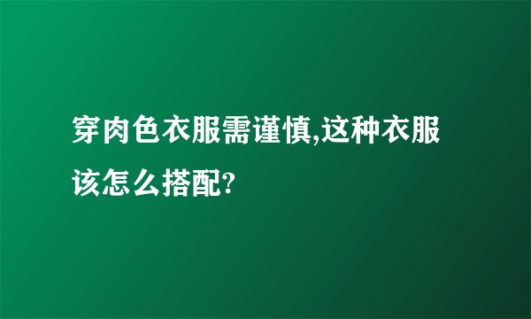 穿肉色衣服需谨慎,这种衣服该怎么搭配?
