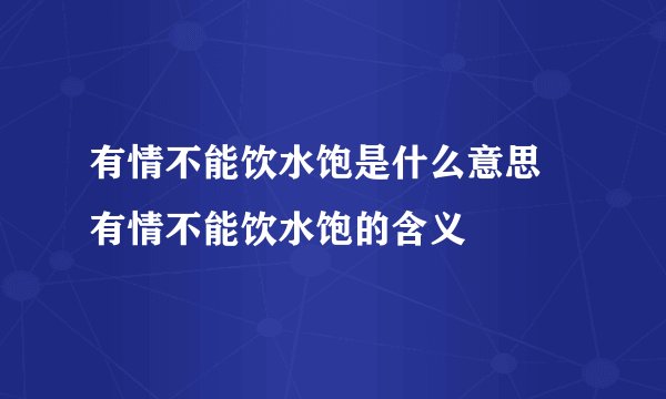 有情不能饮水饱是什么意思 有情不能饮水饱的含义