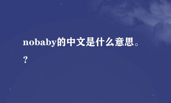 nobaby的中文是什么意思。？