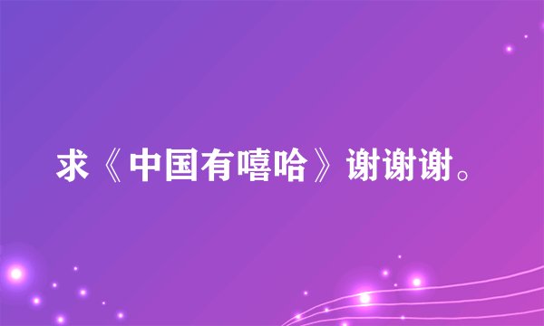求《中国有嘻哈》谢谢谢。