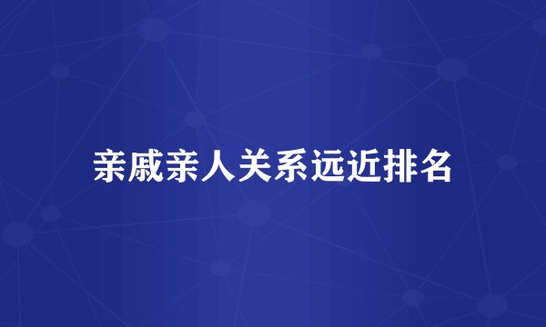亲戚亲人关系远近排名