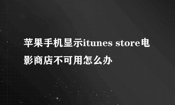 苹果手机显示itunes store电影商店不可用怎么办