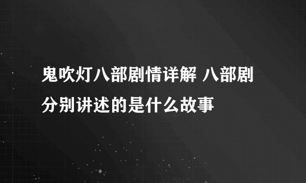 鬼吹灯八部剧情详解 八部剧分别讲述的是什么故事