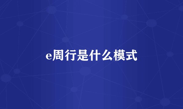 e周行是什么模式