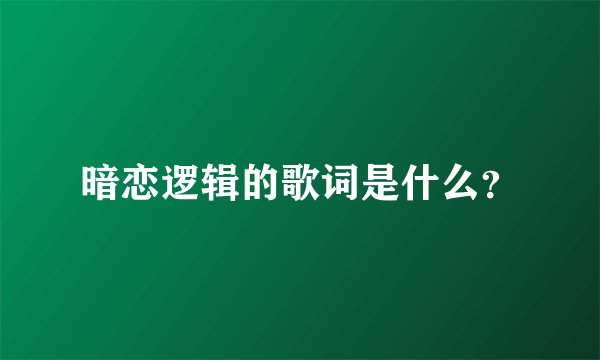 暗恋逻辑的歌词是什么？