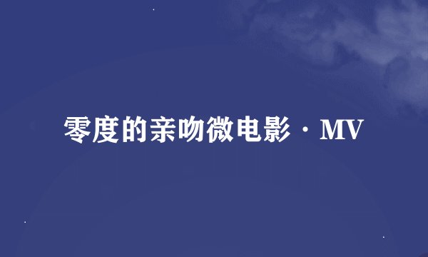零度的亲吻微电影·MV