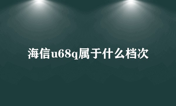 海信u68q属于什么档次