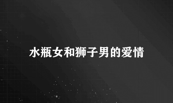 水瓶女和狮子男的爱情