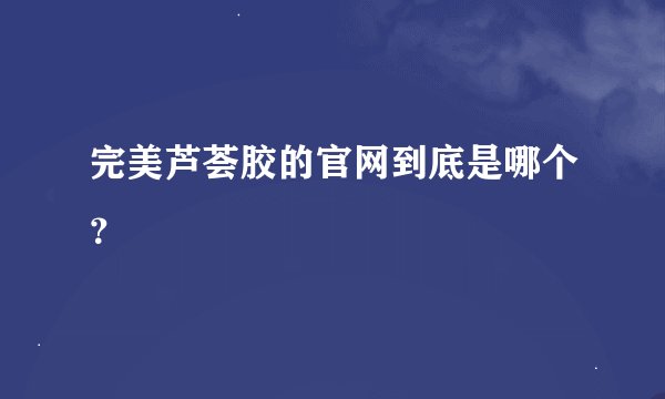 完美芦荟胶的官网到底是哪个？