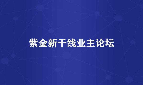 紫金新干线业主论坛