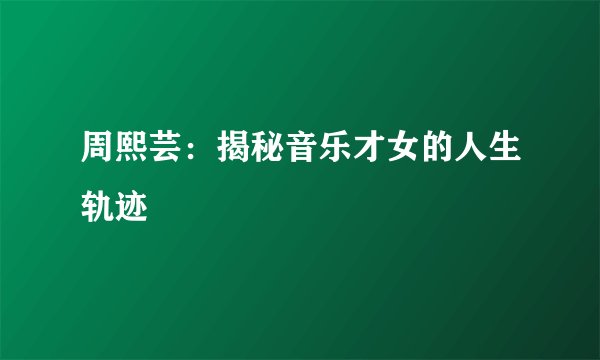 周熙芸：揭秘音乐才女的人生轨迹