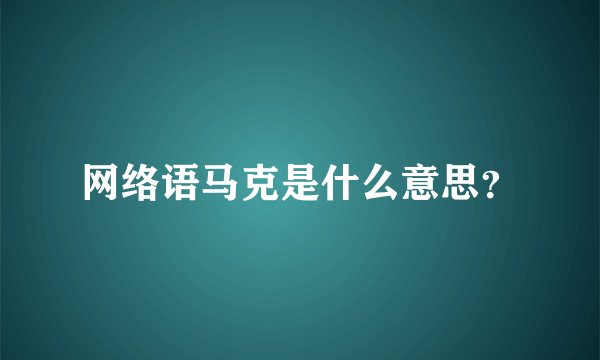 网络语马克是什么意思？