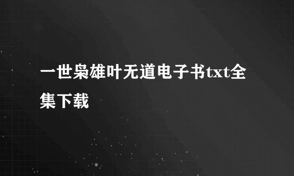一世枭雄叶无道电子书txt全集下载