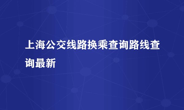 上海公交线路换乘查询路线查询最新