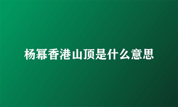 杨幂香港山顶是什么意思
