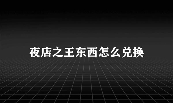 夜店之王东西怎么兑换
