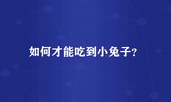 如何才能吃到小兔子？