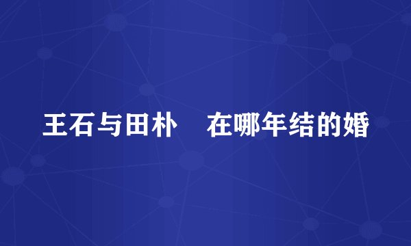 王石与田朴珺在哪年结的婚