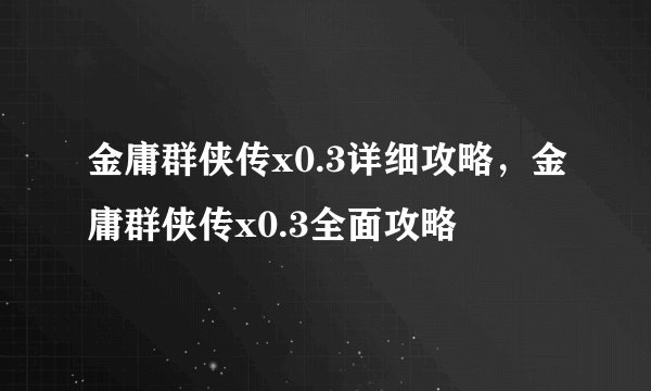 金庸群侠传x0.3详细攻略，金庸群侠传x0.3全面攻略
