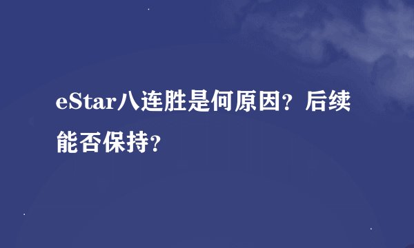 eStar八连胜是何原因？后续能否保持？