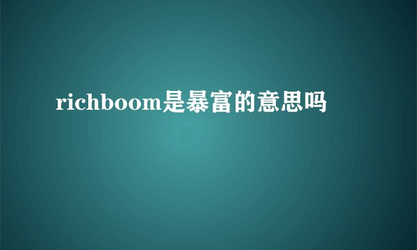 richboom是暴富的意思吗