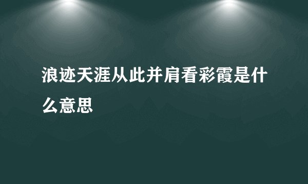 浪迹天涯从此并肩看彩霞是什么意思