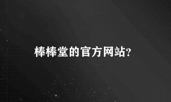棒棒堂的官方网站？