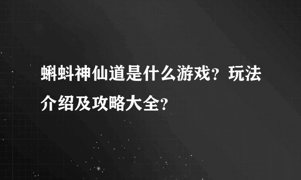蝌蚪神仙道是什么游戏？玩法介绍及攻略大全？