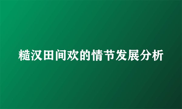 糙汉田间欢的情节发展分析