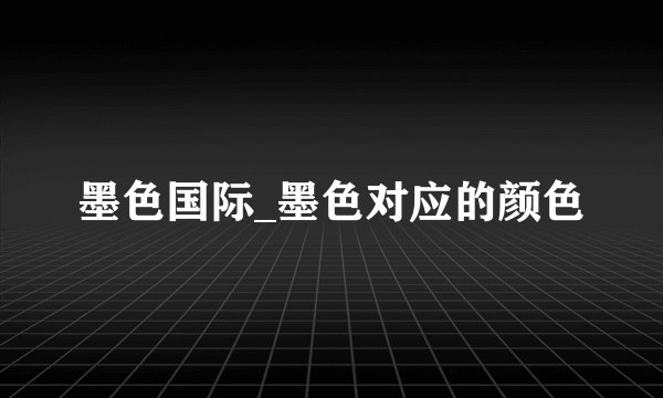 墨色国际_墨色对应的颜色