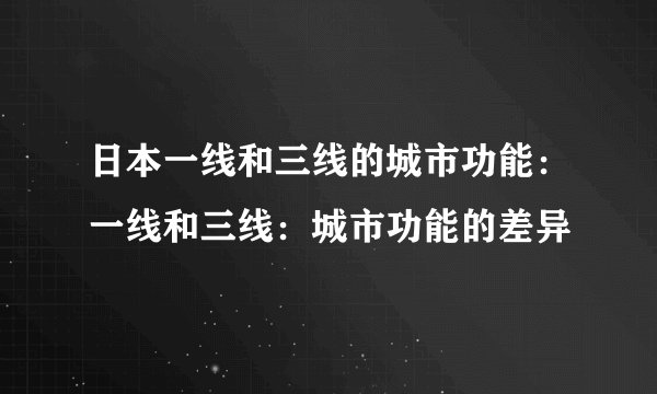 日本一线和三线的城市功能：一线和三线：城市功能的差异