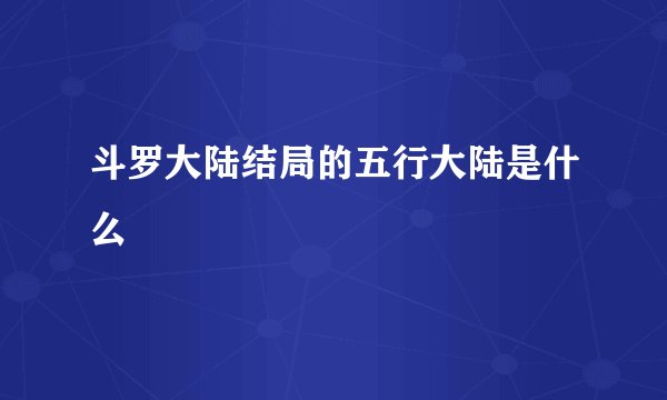 斗罗大陆结局的五行大陆是什么