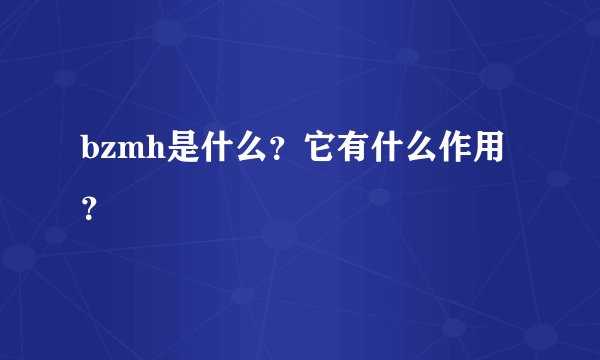 bzmh是什么?它有什么作用?