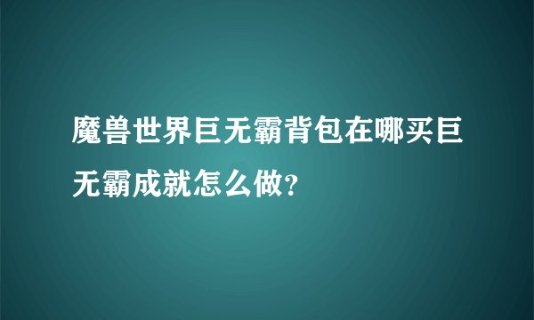 魔兽世界巨无霸背包在哪买巨无霸成就怎么做？