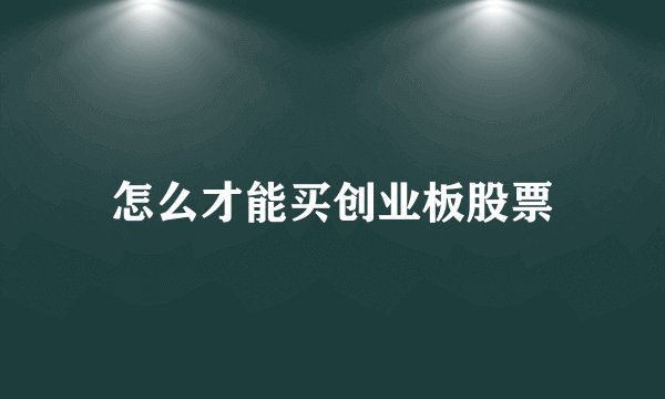 怎么才能买创业板股票