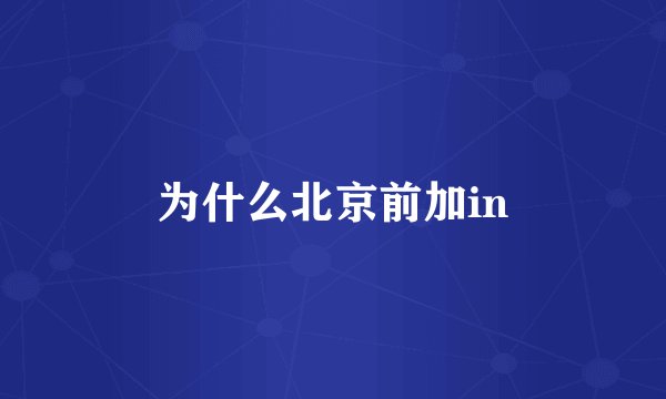 为什么北京前加in