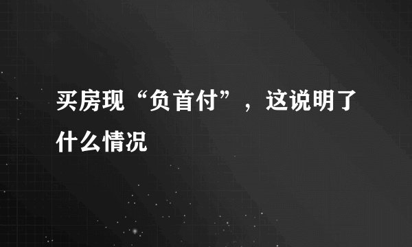 买房现“负首付”，这说明了什么情况