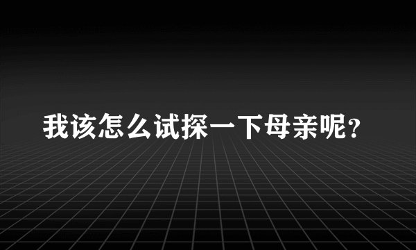 我该怎么试探一下母亲呢？