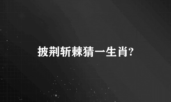 披荆斩棘猜一生肖?