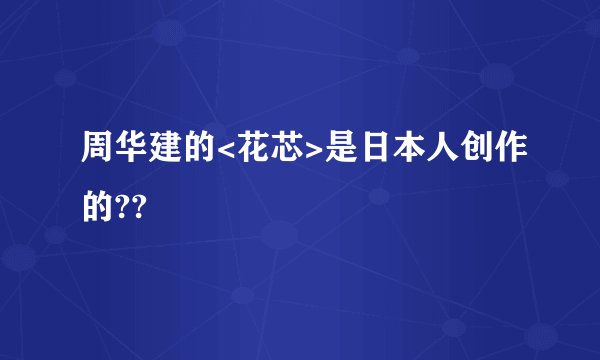周华建的<花芯>是日本人创作的??