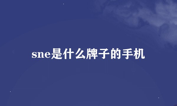 sne是什么牌子的手机