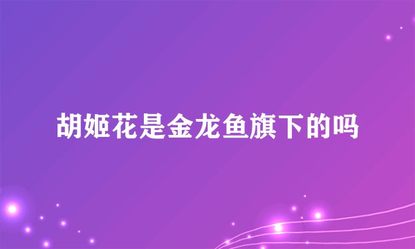 胡姬花是金龙鱼旗下的吗