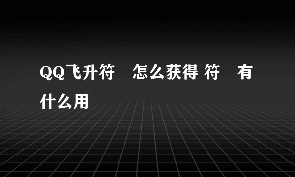 QQ飞升符箓怎么获得 符箓有什么用