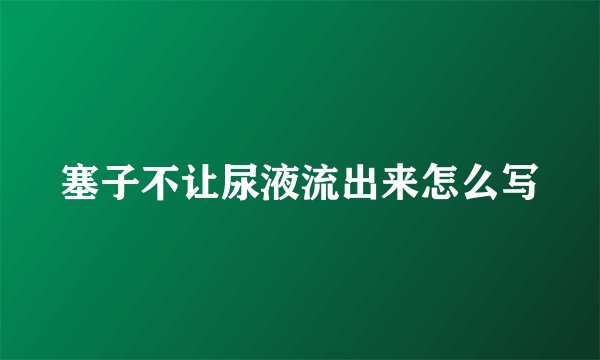 塞子不让尿液流出来怎么写