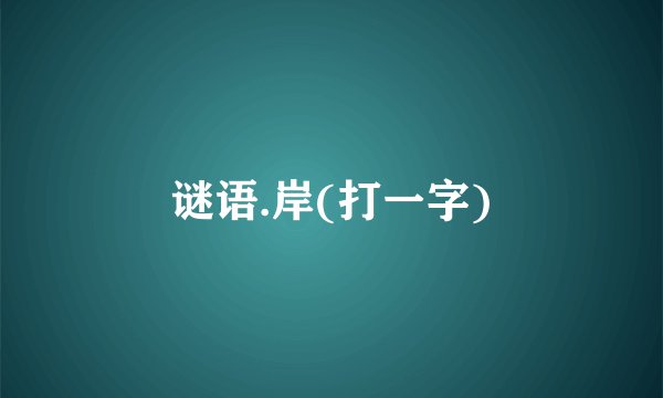 谜语.岸(打一字)