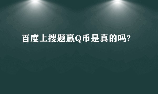 百度上搜题赢Q币是真的吗?