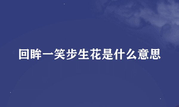 回眸一笑步生花是什么意思