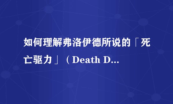 如何理解弗洛伊德所说的「死亡驱力」（Death Drive）？