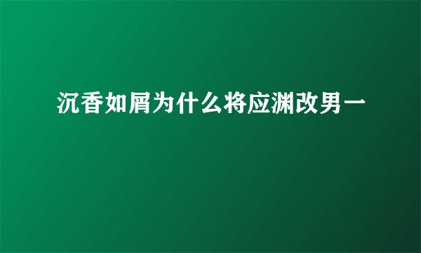 沉香如屑为什么将应渊改男一