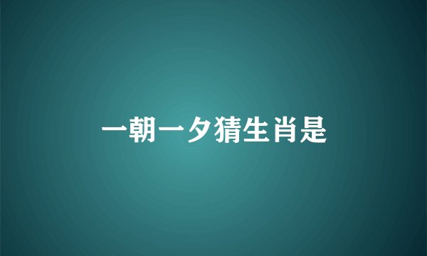 一朝一夕猜生肖是